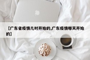 【广东省疫情几时开始的,广东疫情哪天开始的】