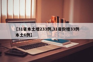 【31省本土增233例,31省份增33例 本土6例】