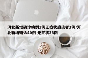 河北新增确诊病例1例无症状感染者2例/河北新增确诊40例 无症状26例