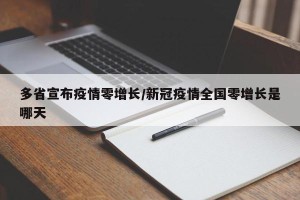 多省宣布疫情零增长/新冠疫情全国零增长是哪天
