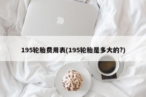 195轮胎费用表(195轮胎是多大的?)