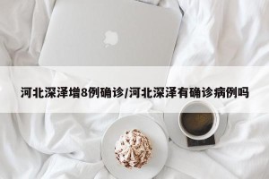 河北深泽增8例确诊/河北深泽有确诊病例吗