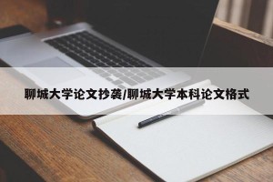 聊城大学论文抄袭/聊城大学本科论文格式