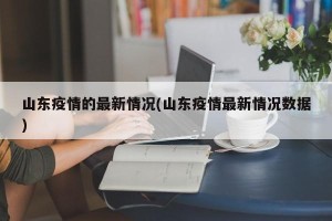 山东疫情的最新情况(山东疫情最新情况数据)