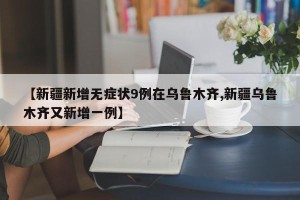 【新疆新增无症状9例在乌鲁木齐,新疆乌鲁木齐又新增一例】