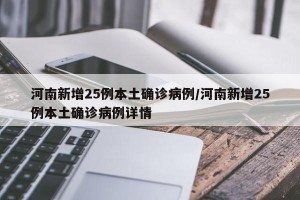 河南新增25例本土确诊病例/河南新增25例本土确诊病例详情