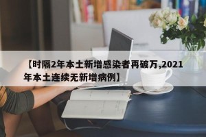 【时隔2年本土新增感染者再破万,2021年本土连续无新增病例】