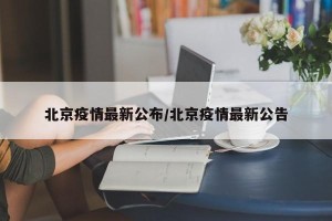 北京疫情最新公布/北京疫情最新公告