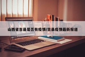 山西省吉县是否有疫情/吉县疫情最新报道