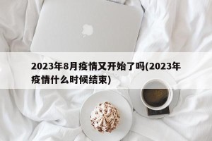 2023年8月疫情又开始了吗(2023年疫情什么时候结束)