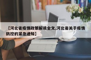 【河北省疫情政策解读全文,河北省关于疫情防控的紧急通知】