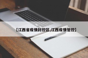 【江西省疫情封控区,江西疫情管控】