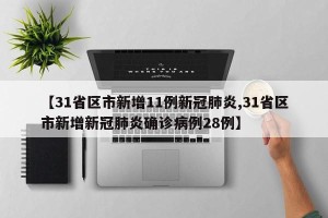 【31省区市新增11例新冠肺炎,31省区市新增新冠肺炎确诊病例28例】