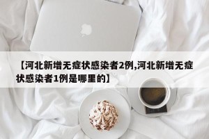 【河北新增无症状感染者2例,河北新增无症状感染者1例是哪里的】