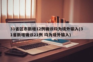 31省区市新增12例确诊均为境外输入(31省新增确诊21例 均为境外输入)