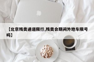 【北京残奥通道限行,残奥会期间外地车限号吗】