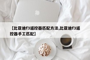 【比亚迪f3遥控器匹配方法,比亚迪f3遥控器手工匹配】