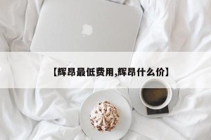 【辉昂最低费用,辉昂什么价】