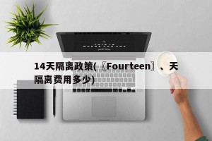 14天隔离政策(〖Fourteen〗、天隔离费用多少)