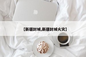 【新疆封城,新疆封城火灾】