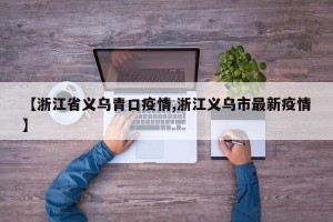 【浙江省义乌青口疫情,浙江义乌市最新疫情】
