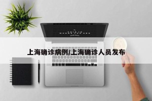 上海确诊病例/上海确诊人员发布