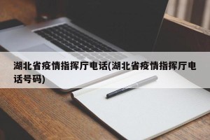 湖北省疫情指挥厅电话(湖北省疫情指挥厅电话号码)