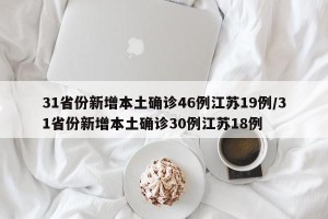 31省份新增本土确诊46例江苏19例/31省份新增本土确诊30例江苏18例