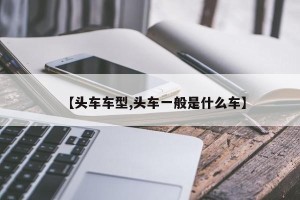 【头车车型,头车一般是什么车】