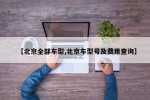 【北京全部车型,北京车型号及费用查询】